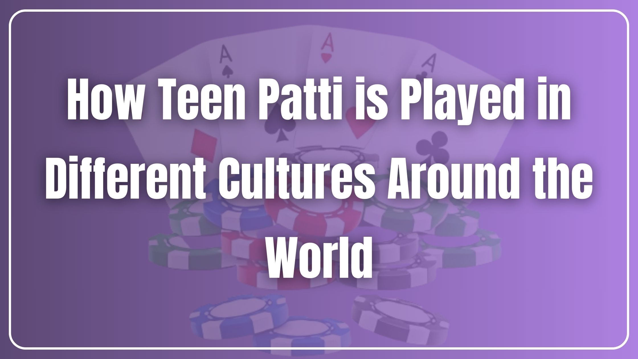 How Teen Patti is Played in Different Cultures Around the World